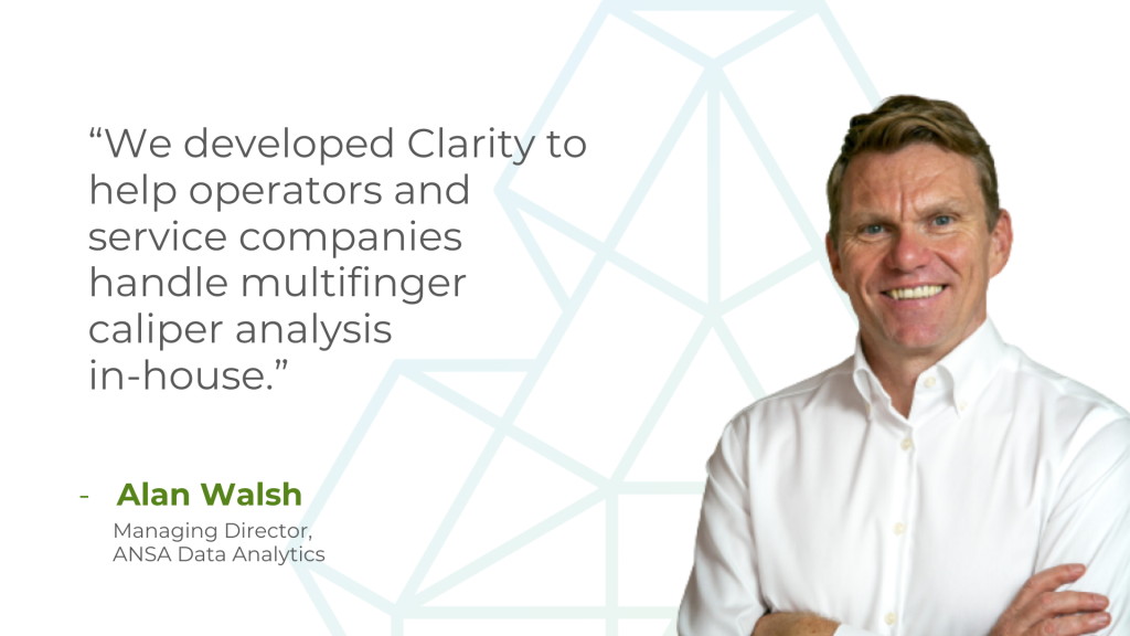Alan Walsh ANSA Data Analytics Quote We developed Clarity to help operators and service companies handle multifinger caliper analysis in-house.